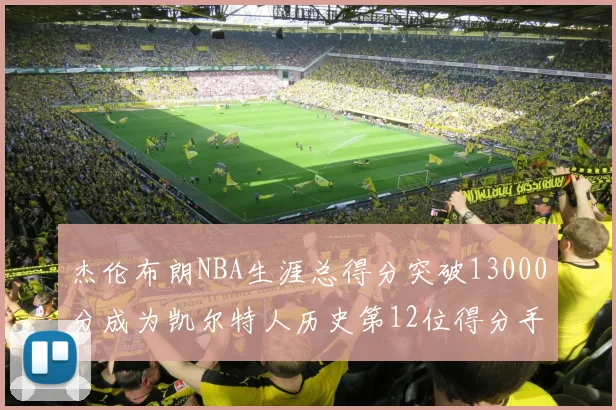 杰伦布朗NBA生涯总得分突破13000分成为凯尔特人历史第12位得分手