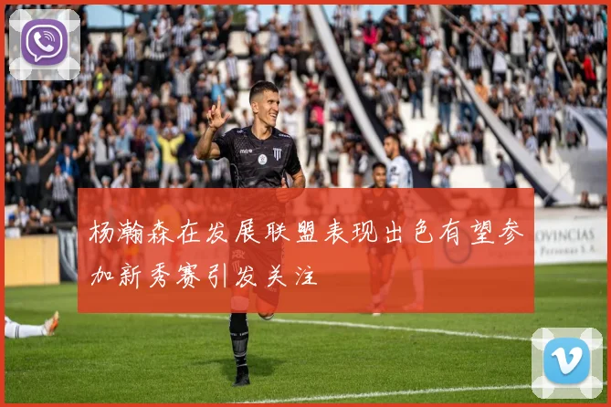 杨瀚森在发展联盟表现出色有望参加新秀赛引发关注