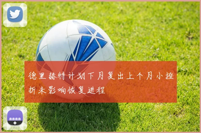 德里赫特计划下月复出上个月小挫折未影响恢复进程