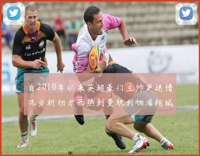 自2010年以来英超豪门主帅更迭情况分析切尔西热刺曼联利物浦枪城的变化趋势
