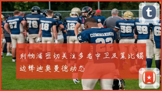 利物浦密切关注多名中卫及莱比锡边锋迪奥曼德动态