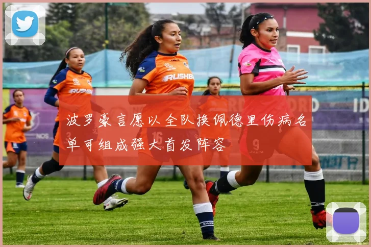 波罗豪言愿以全队换佩德里伤病名单可组成强大首发阵容