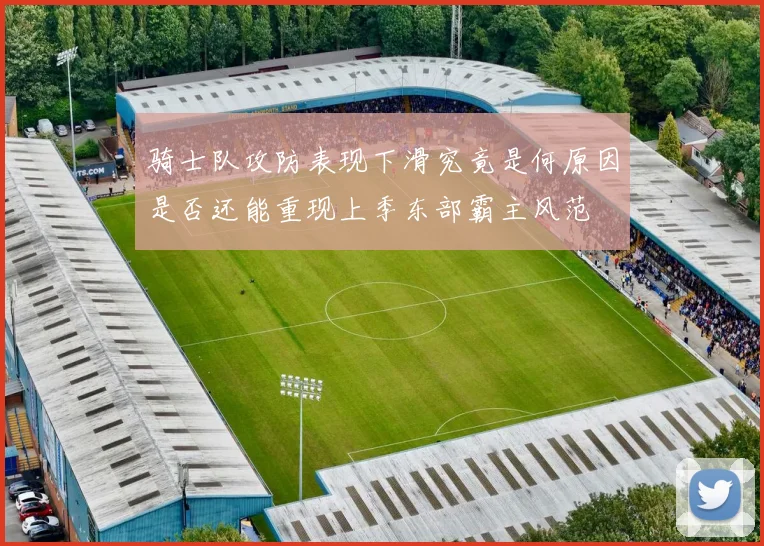 骑士队攻防表现下滑究竟是何原因是否还能重现上季东部霸主风范