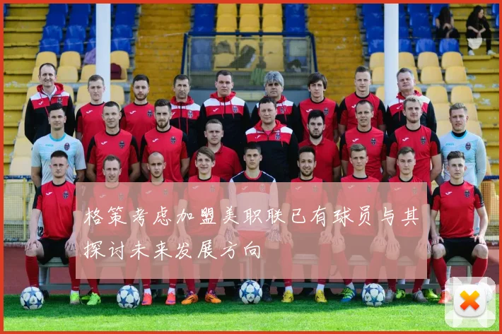格策考虑加盟美职联已有球员与其探讨未来发展方向