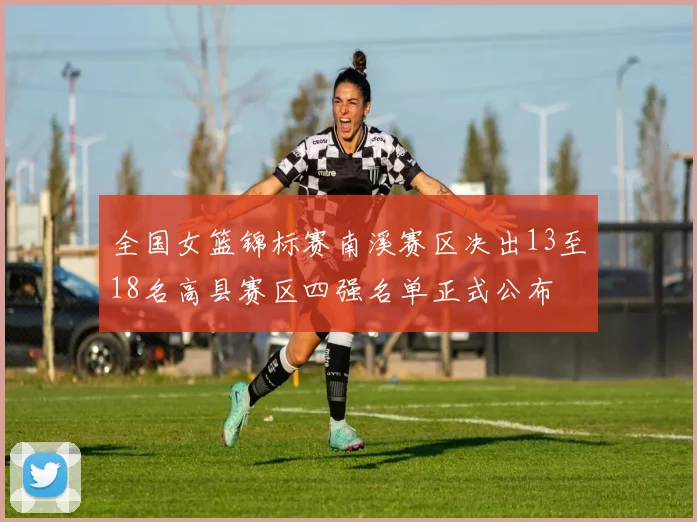 全国女篮锦标赛南溪赛区决出13至18名高县赛区四强名单正式公布