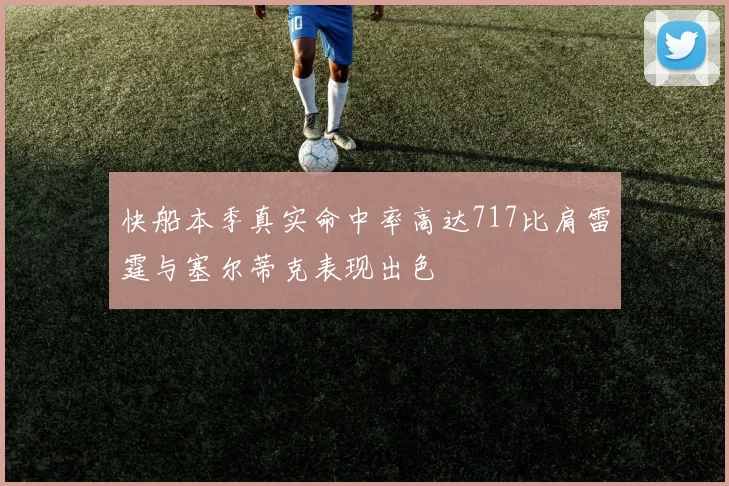 快船本季真实命中率高达717比肩雷霆与塞尔蒂克表现出色