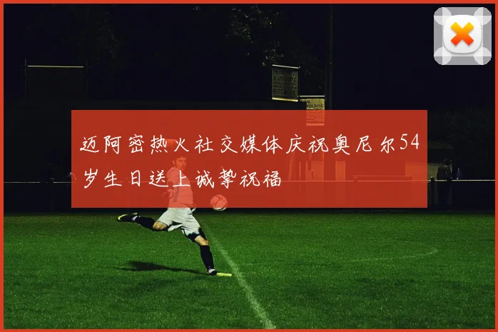 迈阿密热火社交媒体庆祝奥尼尔54岁生日送上诚挚祝福