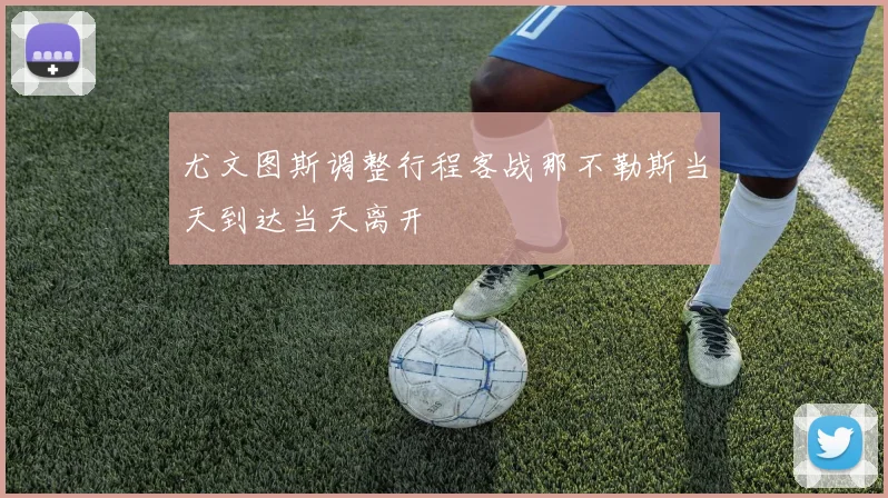 尤文图斯调整行程客战那不勒斯当天到达当天离开