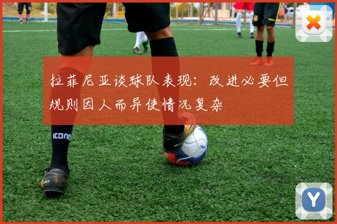 拉菲尼亚谈球队表现：改进必要但规则因人而异使情况复杂