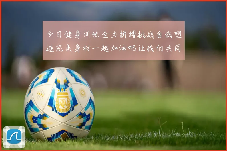 今日健身训练全力拼搏挑战自我塑造完美身材一起加油吧让我们共同进步