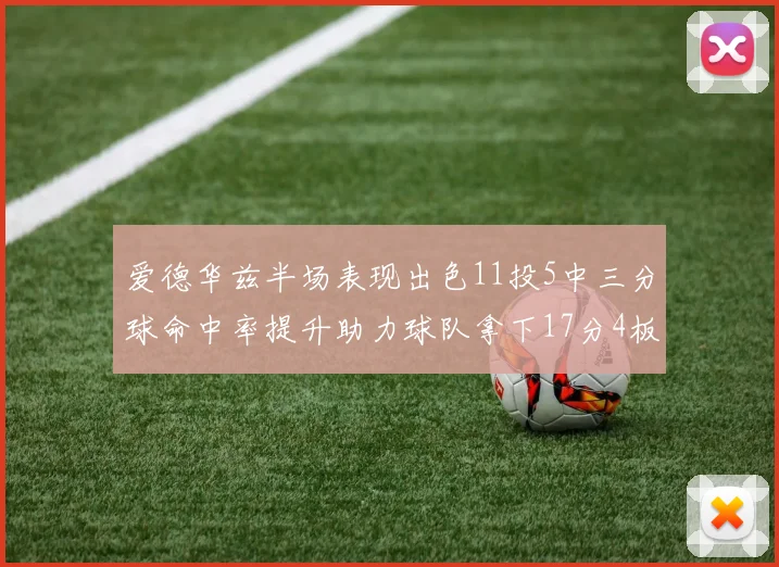 爱德华兹半场表现出色11投5中三分球命中率提升助力球队拿下17分4板1助
