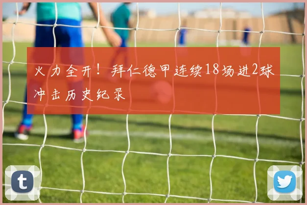 火力全开！拜仁德甲连续18场进2球冲击历史纪录